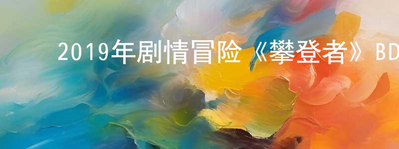 ﻿陈蓓丽的网络影视资源,﻿2019年剧情冒险《攀登者》BD国语中英双字迅雷下载_电影天堂